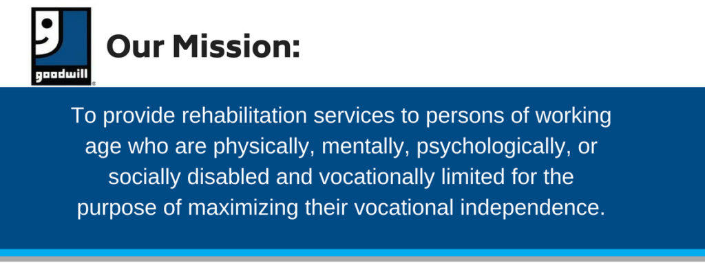 Goodwill's Mission Graphic with Text: Our Mission: To provide rehabilitation services to persons of working age who are physically, mentally, psychologically, or socially disabled and vocationally limited for the purpose of maximizing their vocational independence. 